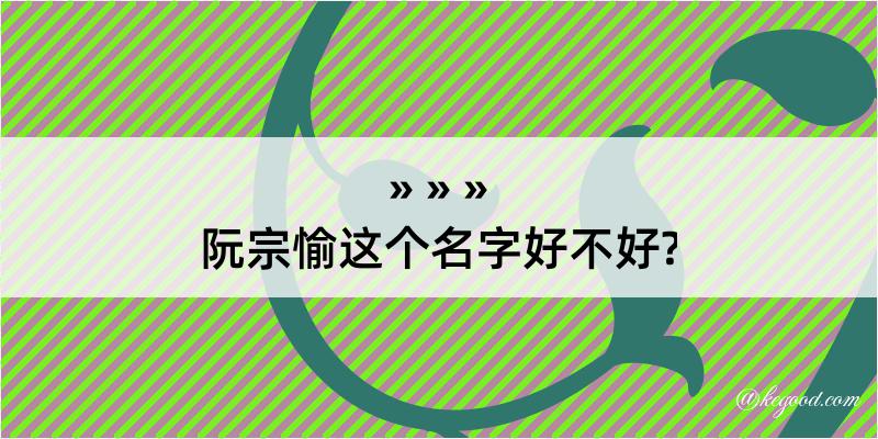 阮宗愉这个名字好不好?