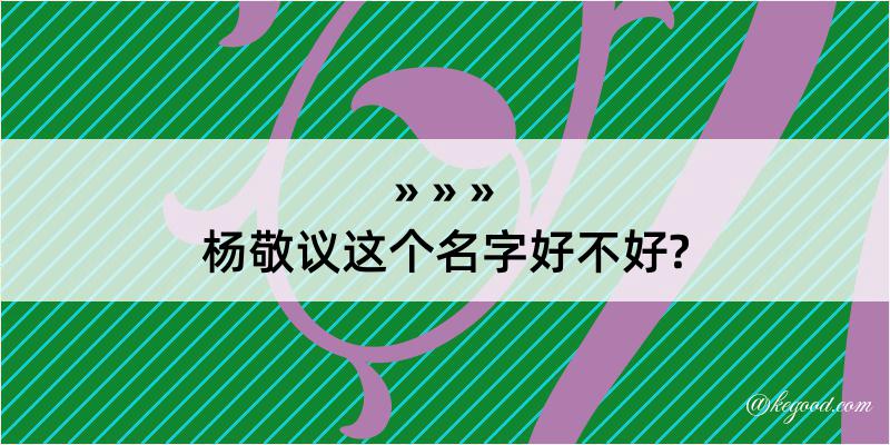 杨敬议这个名字好不好?