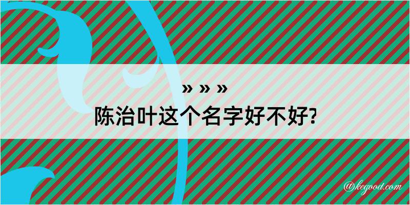 陈治叶这个名字好不好?