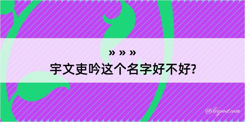 宇文吏吟这个名字好不好?