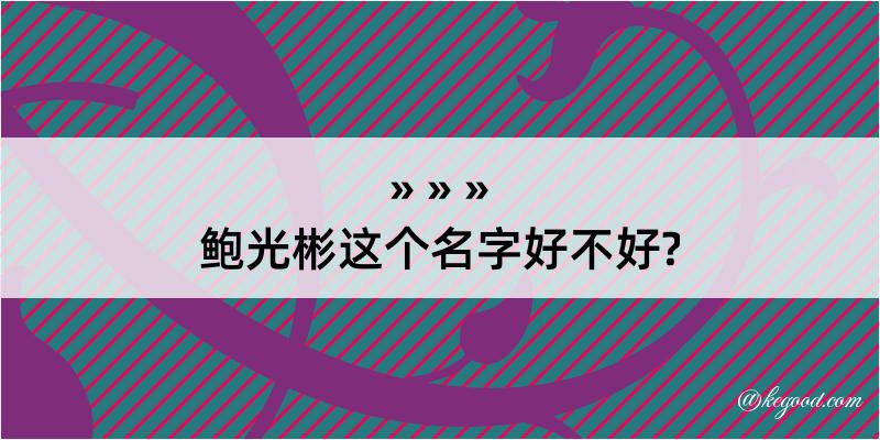 鲍光彬这个名字好不好?