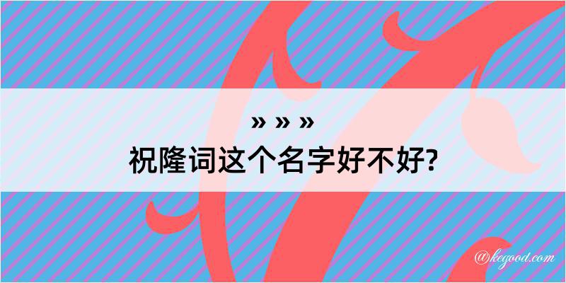 祝隆词这个名字好不好?