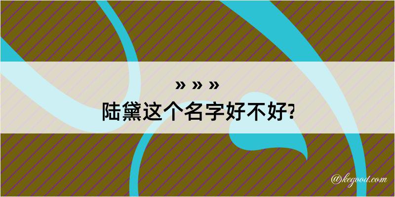 陆黛这个名字好不好?