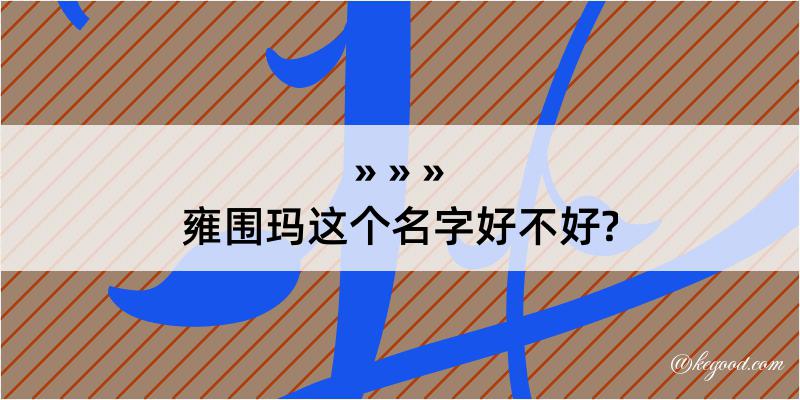 雍围玛这个名字好不好?