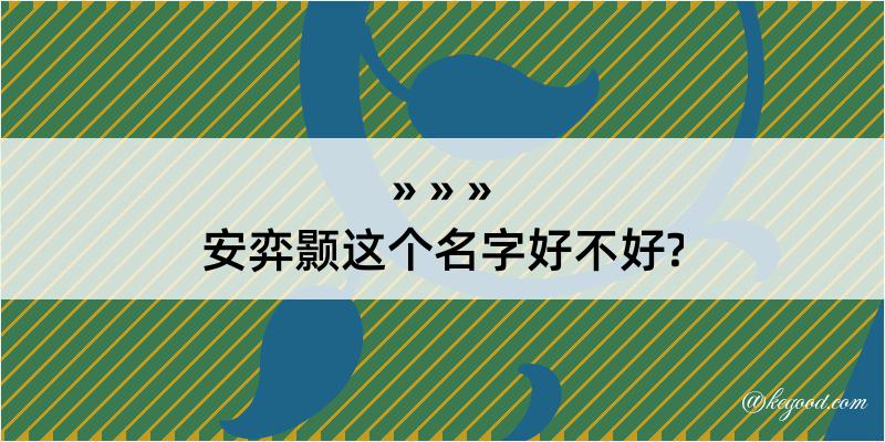 安弈颢这个名字好不好?