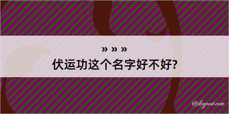 伏运功这个名字好不好?