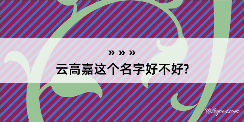 云高嘉这个名字好不好?