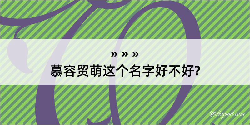 慕容贸萌这个名字好不好?