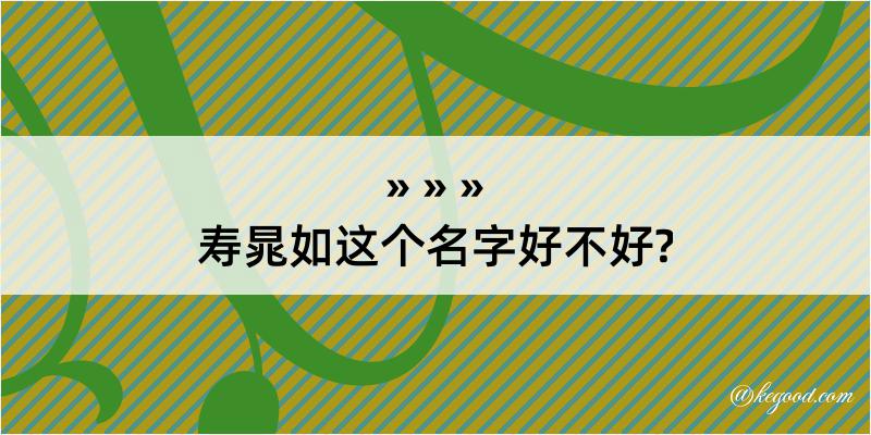 寿晁如这个名字好不好?