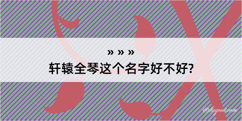 轩辕全琴这个名字好不好?