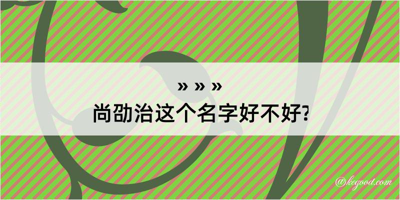 尚劭治这个名字好不好?