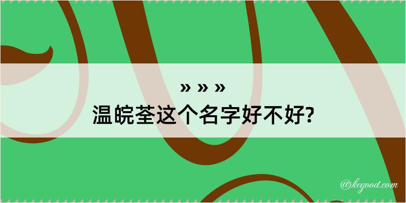 温皖荃这个名字好不好?