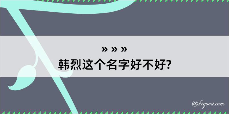 韩烈这个名字好不好?