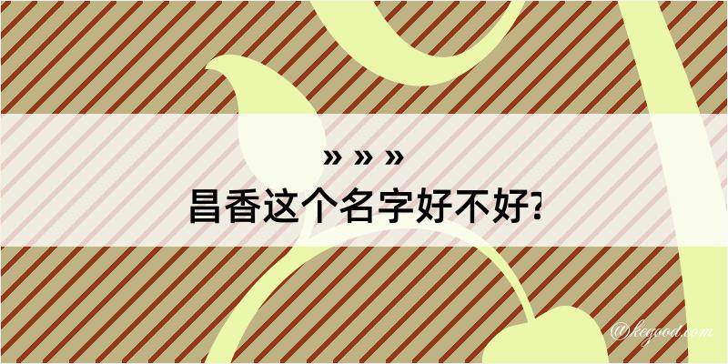 昌香这个名字好不好?