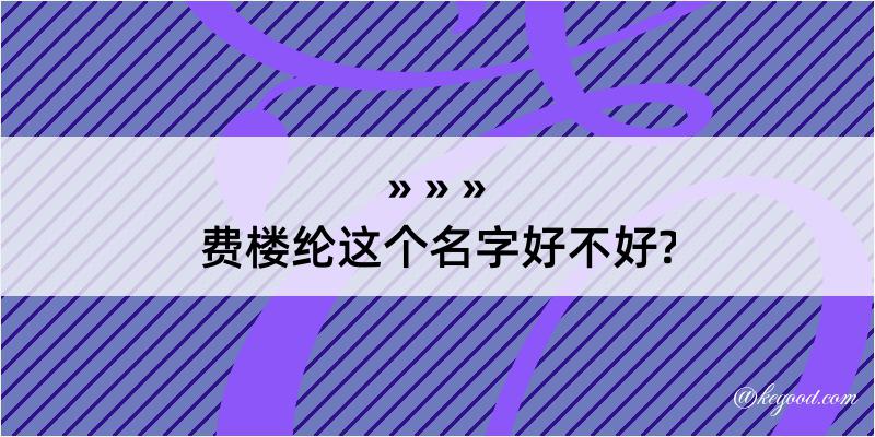 费楼纶这个名字好不好?