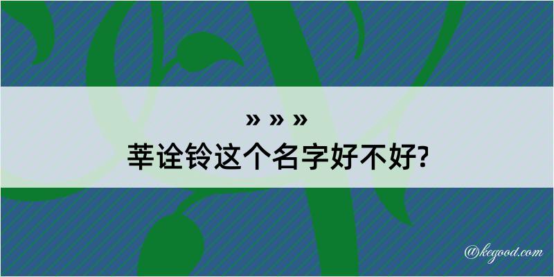 莘诠铃这个名字好不好?