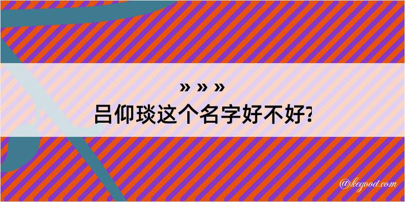 吕仰琰这个名字好不好?