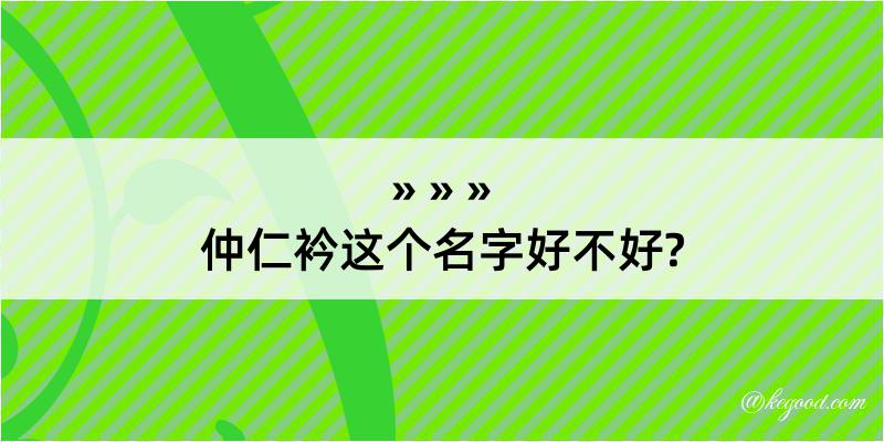 仲仁衿这个名字好不好?