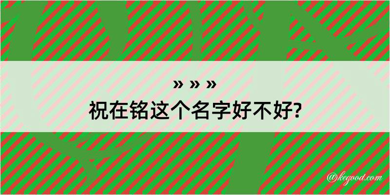 祝在铭这个名字好不好?