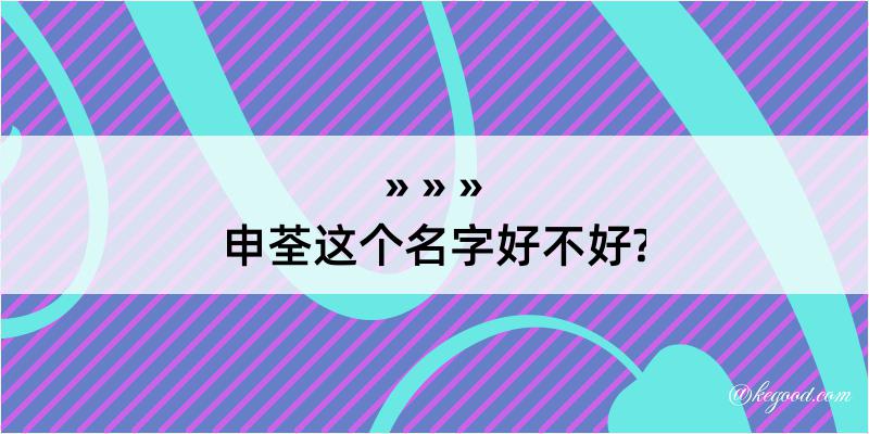 申荃这个名字好不好?