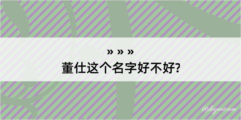 董仕这个名字好不好?