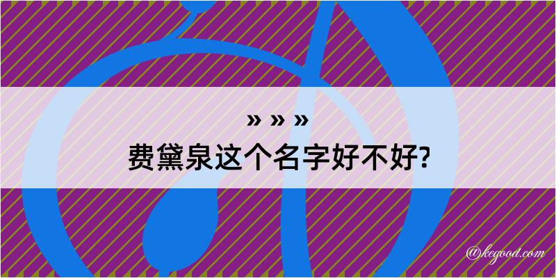 费黛泉这个名字好不好?