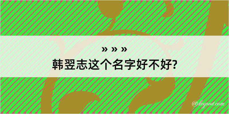 韩翌志这个名字好不好?