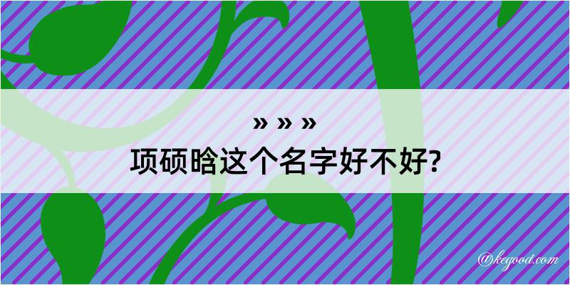 项硕晗这个名字好不好?