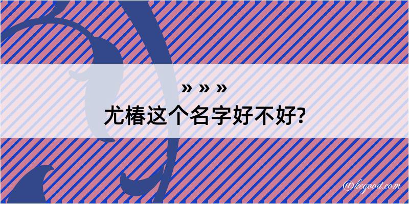 尤椿这个名字好不好?