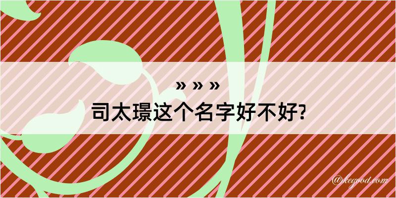 司太璟这个名字好不好?