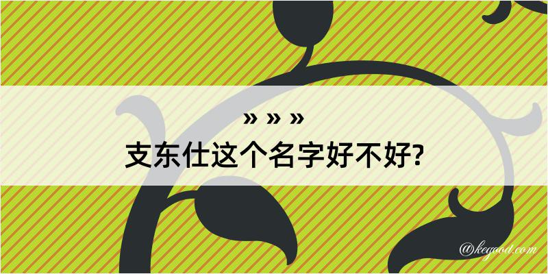 支东仕这个名字好不好?