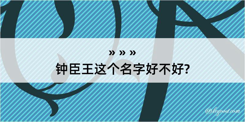 钟臣王这个名字好不好?