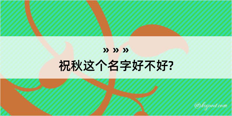 祝秋这个名字好不好?