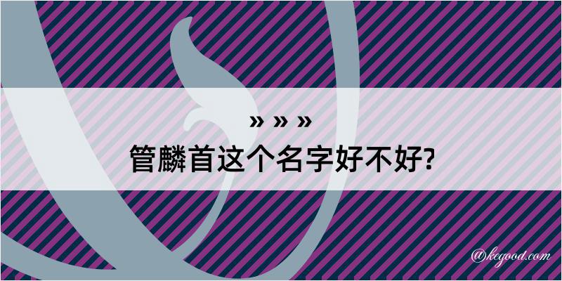 管麟首这个名字好不好?