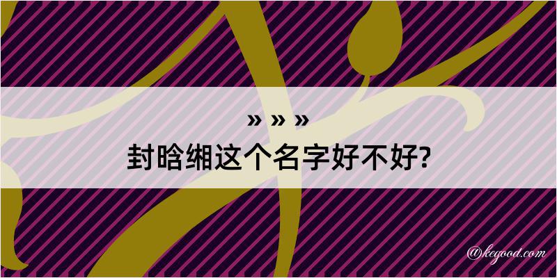 封晗缃这个名字好不好?