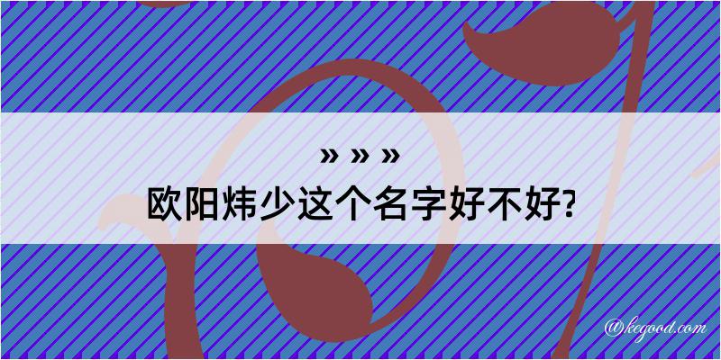 欧阳炜少这个名字好不好?