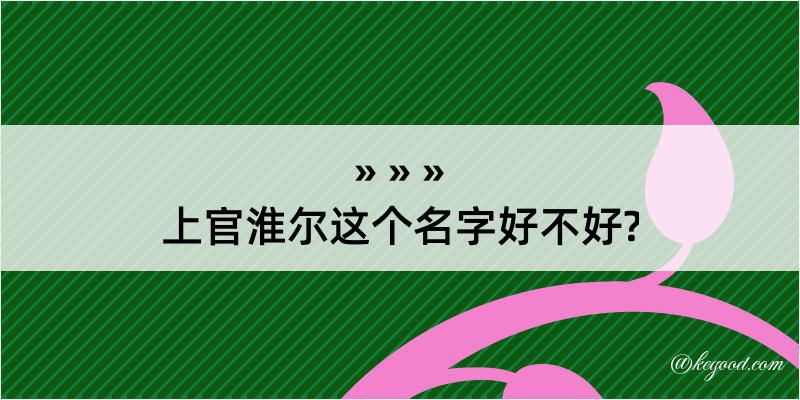 上官淮尔这个名字好不好?