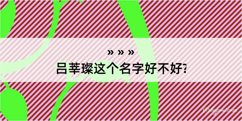 吕莘璨这个名字好不好?