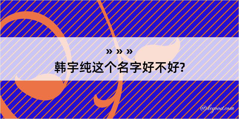 韩宇纯这个名字好不好?