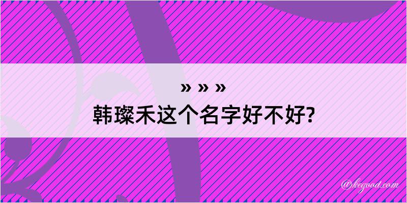 韩璨禾这个名字好不好?