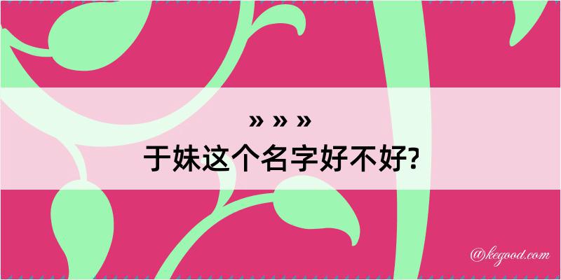 于妹这个名字好不好?