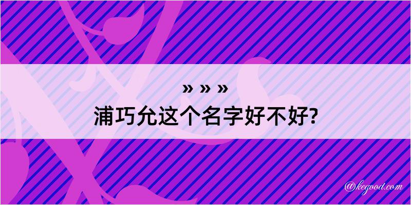 浦巧允这个名字好不好?