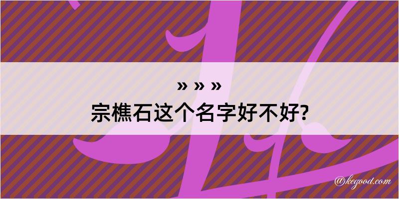 宗樵石这个名字好不好?