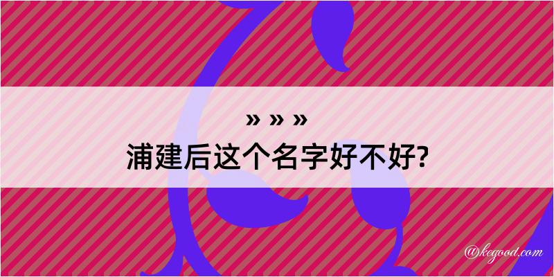 浦建后这个名字好不好?