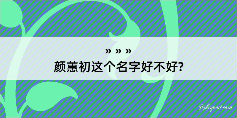 颜蕙初这个名字好不好?