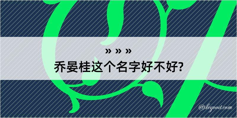 乔晏桂这个名字好不好?