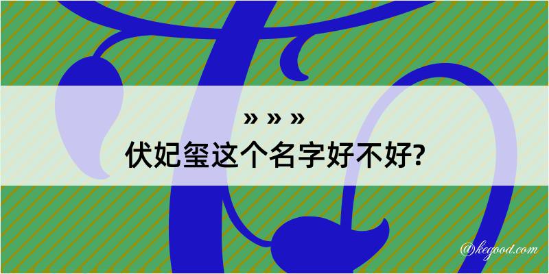 伏妃玺这个名字好不好?