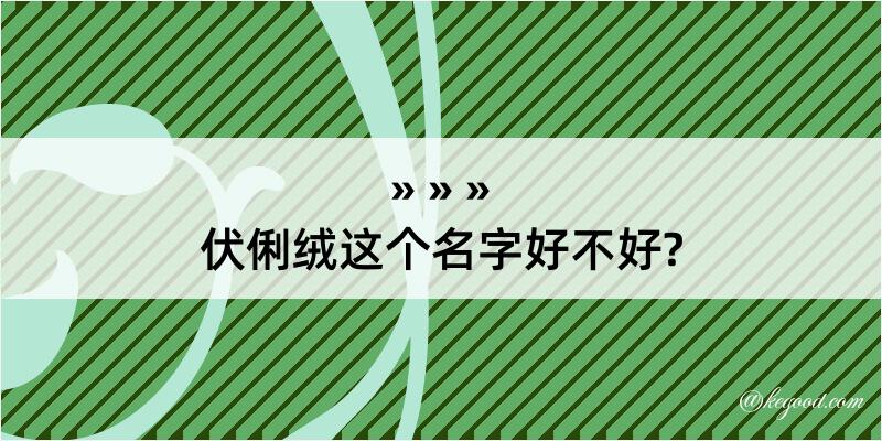 伏俐绒这个名字好不好?