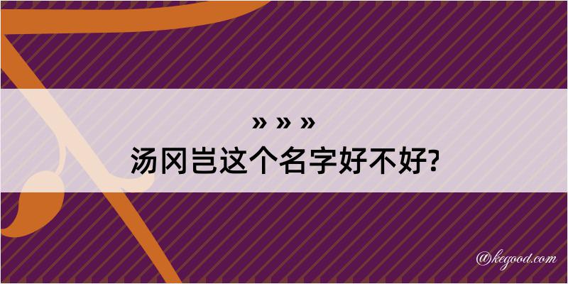 汤冈岂这个名字好不好?