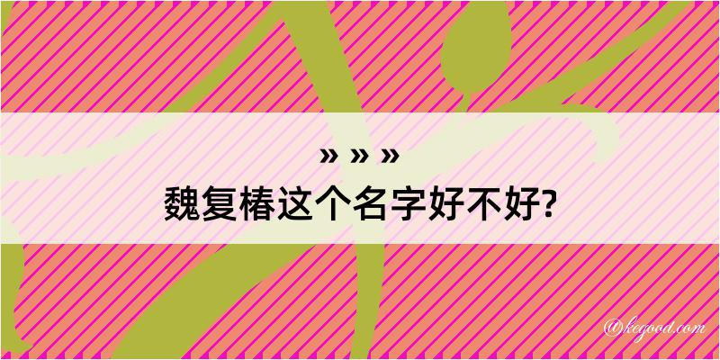 魏复椿这个名字好不好?